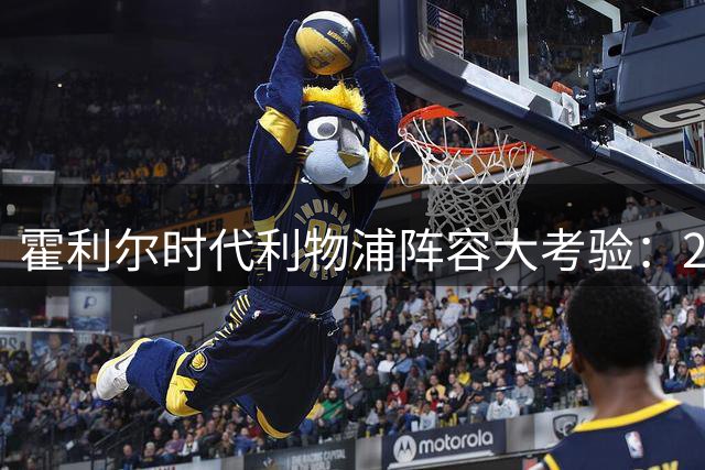 霍利尔时代利物浦阵容大考验：25大出场球员盘点